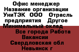 Офис-менеджер › Название организации ­ УниТЭК, ООО › Отрасль предприятия ­ Другое › Минимальный оклад ­ 17 000 - Все города Работа » Вакансии   . Свердловская обл.,Невьянск г.